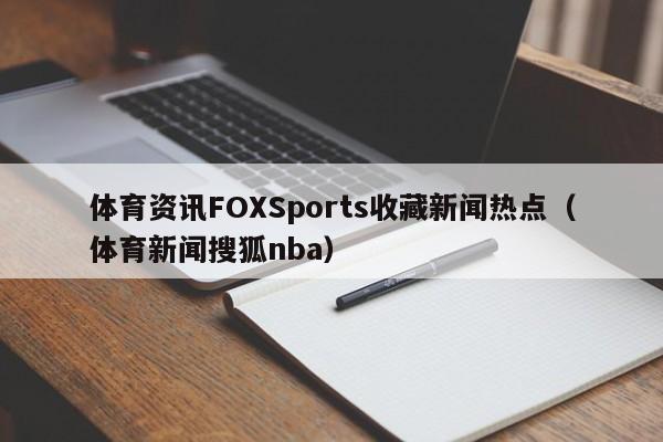 体育资讯FOXSports收藏新闻热点（体育新闻搜狐nba）