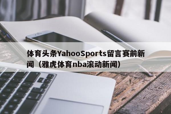 体育头条YahooSports留言赛前新闻（雅虎体育nba滚动新闻）