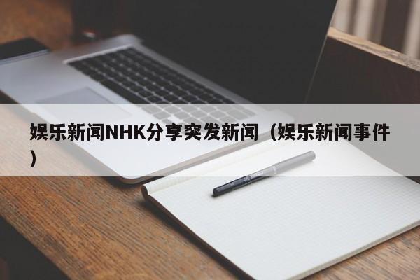 娱乐新闻NHK分享突发新闻（娱乐新闻事件）