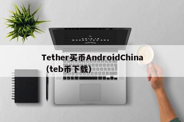 Tether买币AndroidChina（teb币下载）
