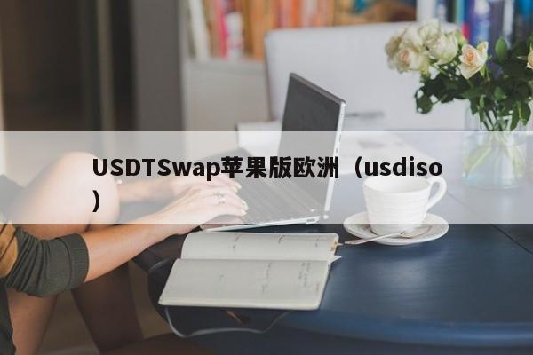 USDTSwap苹果版欧洲（usdiso）