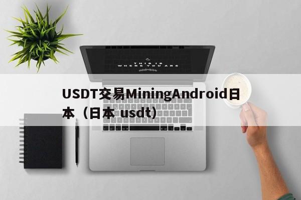 USDT交易MiningAndroid日本（日本 usdt）