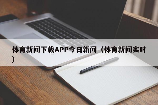 体育新闻下载APP今日新闻（体育新闻实时）