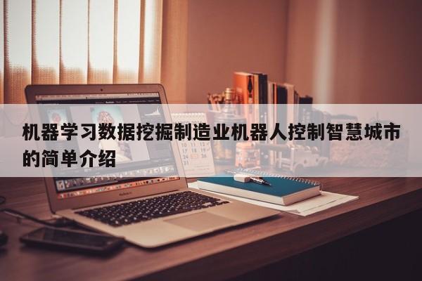 机器学习数据挖掘制造业机器人控制智慧城市的简单介绍