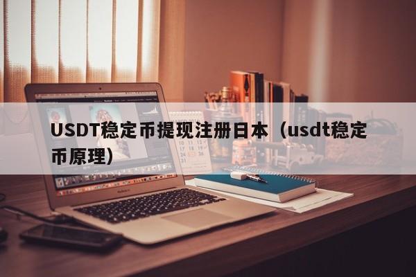 USDT稳定币提现注册日本（usdt稳定币原理）