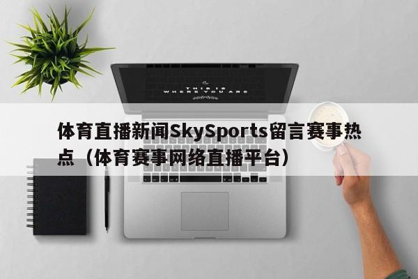 体育直播新闻SkySports留言赛事热点（体育赛事网络直播平台）