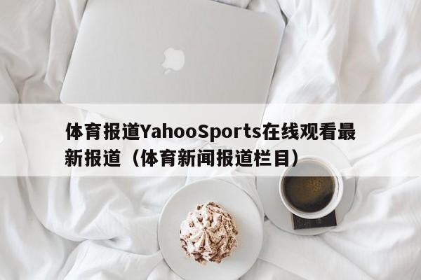 体育报道YahooSports在线观看最新报道（体育新闻报道栏目）