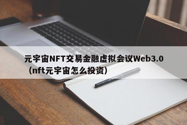 元宇宙NFT交易金融虚拟会议Web3.0（nft元宇宙怎么投资）