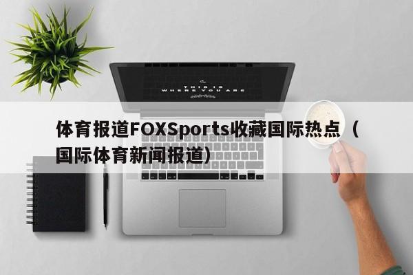 体育报道FOXSports收藏国际热点（国际体育新闻报道）