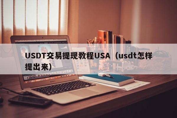 USDT交易提现教程USA（usdt怎样提出来）
