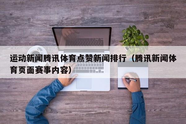 运动新闻腾讯体育点赞新闻排行（腾讯新闻体育页面赛事内容）