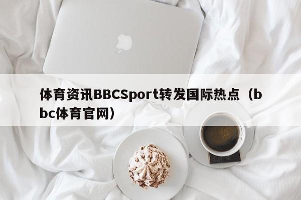 体育资讯BBCSport转发国际热点（bbc体育官网）