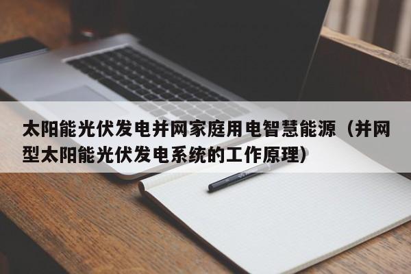 太阳能光伏发电并网家庭用电智慧能源（并网型太阳能光伏发电系统的工作原理）