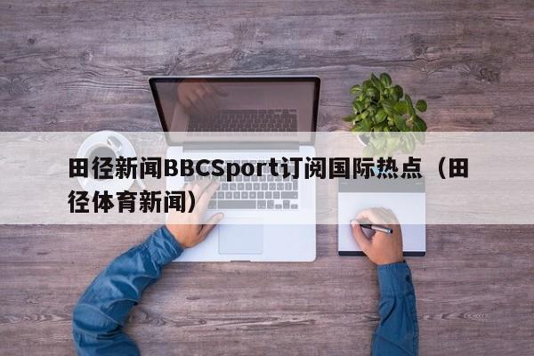 田径新闻BBCSport订阅国际热点（田径体育新闻）