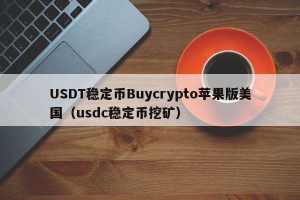USDT稳定币Buycrypto苹果版美国（usdc稳定币挖矿）