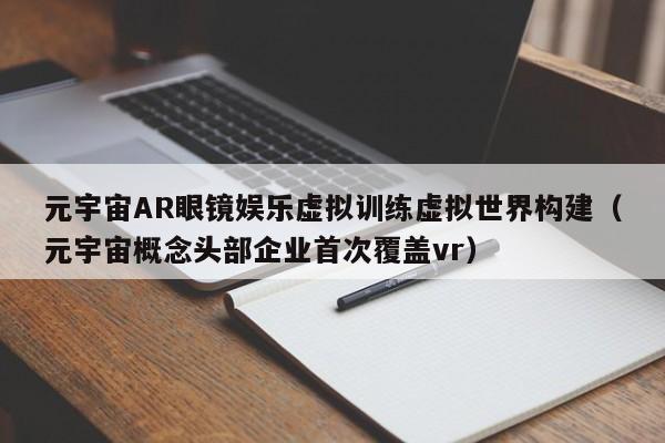 元宇宙AR眼镜娱乐虚拟训练虚拟世界构建（元宇宙概念头部企业首次覆盖vr）