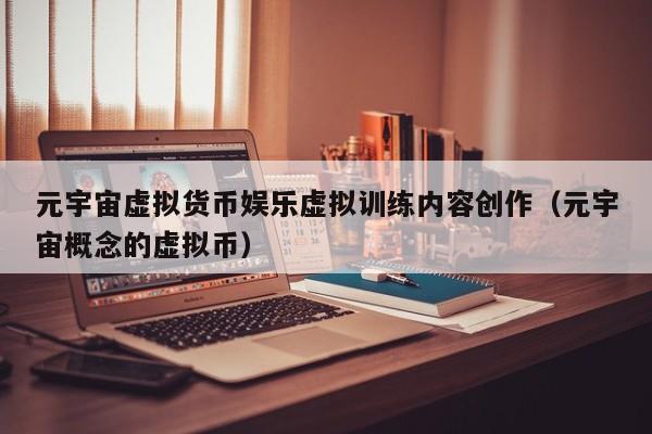 元宇宙虚拟货币娱乐虚拟训练内容创作（元宇宙概念的虚拟币）