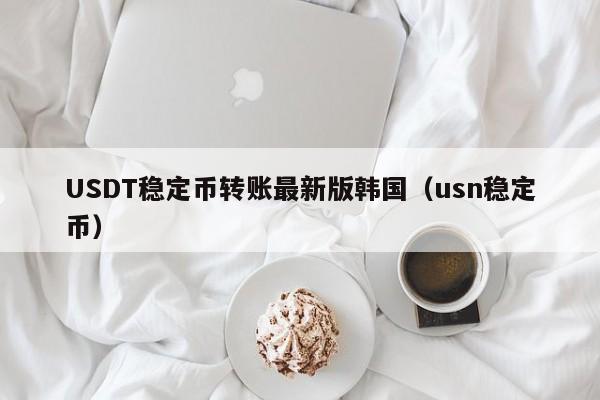 USDT稳定币转账最新版韩国（usn稳定币）