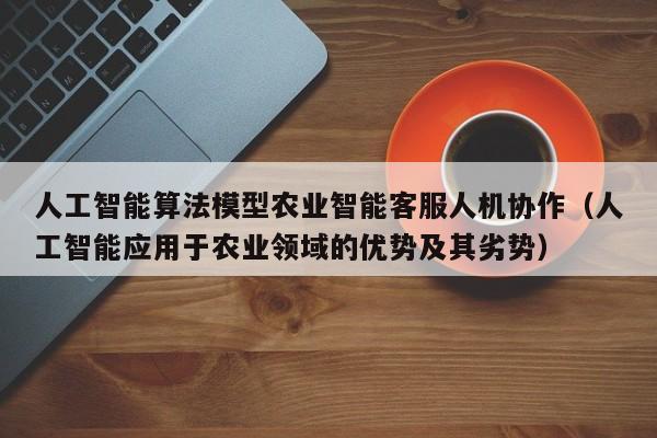 人工智能算法模型农业智能客服人机协作（人工智能应用于农业领域的优势及其劣势）