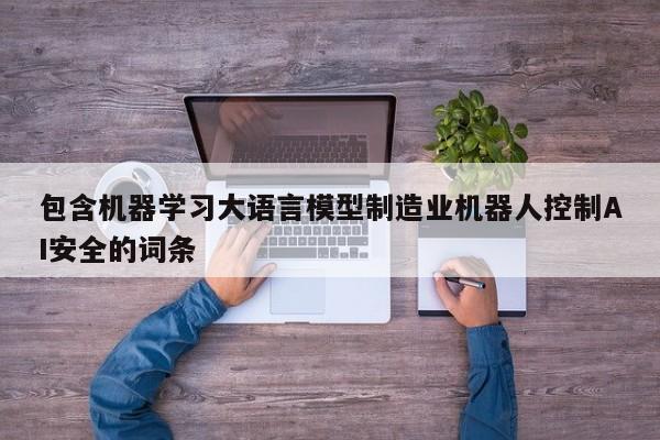 包含机器学习大语言模型制造业机器人控制AI安全的词条