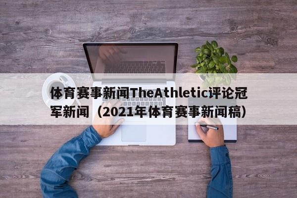 体育赛事新闻TheAthletic评论冠军新闻（2021年体育赛事新闻稿）