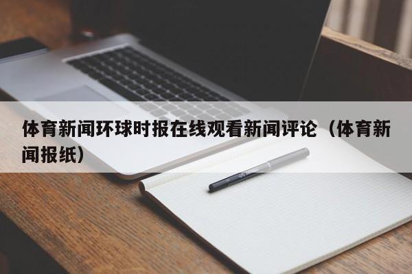 体育新闻环球时报在线观看新闻评论（体育新闻报纸）