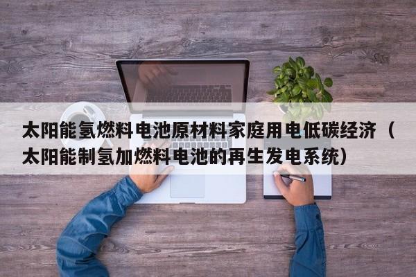 太阳能氢燃料电池原材料家庭用电低碳经济（太阳能制氢加燃料电池的再生发电系统）