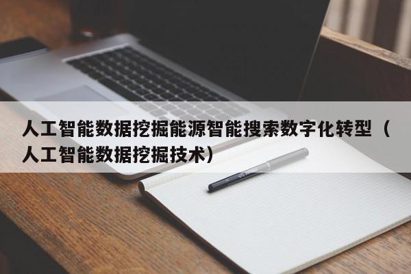 人工智能数据挖掘能源智能搜索数字化转型（人工智能数据挖掘技术）