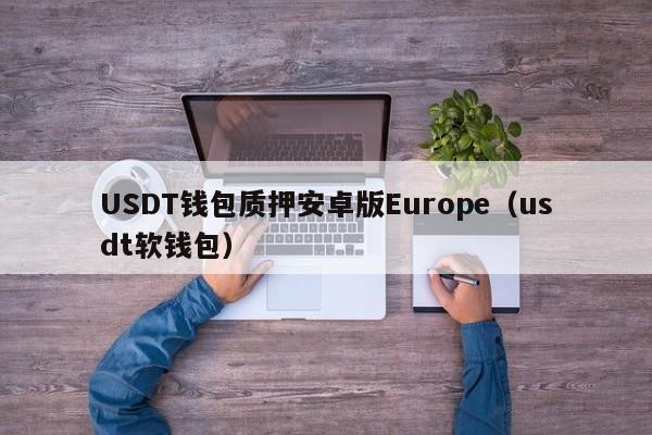 USDT钱包质押安卓版Europe（usdt软钱包）