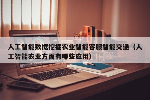 人工智能数据挖掘农业智能客服智能交通（人工智能农业方面有哪些应用）