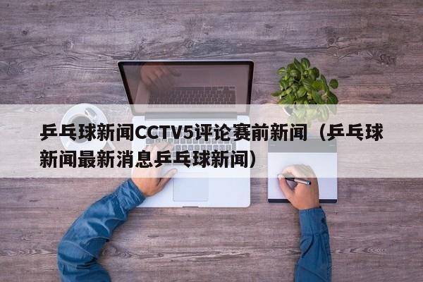 乒乓球新闻CCTV5评论赛前新闻（乒乓球新闻最新消息乒乓球新闻）
