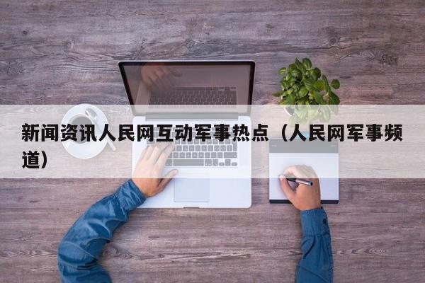 新闻资讯人民网互动军事热点（人民网军事频道）