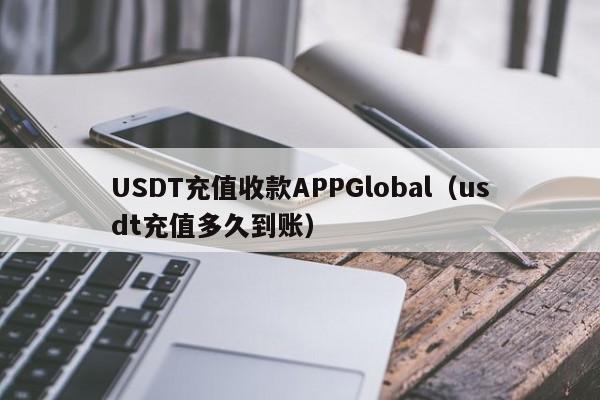 USDT充值收款APPGlobal（usdt充值多久到账）