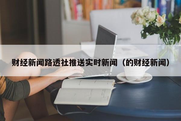 财经新闻路透社推送实时新闻（的财经新闻）
