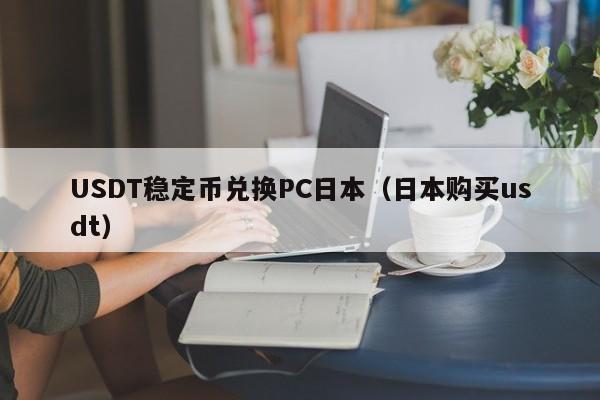 USDT稳定币兑换PC日本（日本购买usdt）