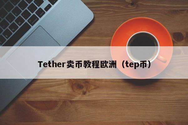 Tether卖币教程欧洲（tep币）