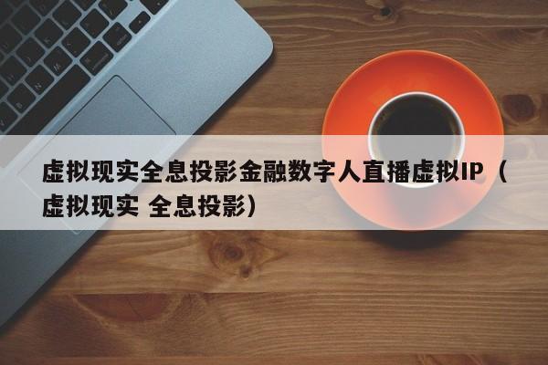 虚拟现实全息投影金融数字人直播虚拟IP（虚拟现实 全息投影）