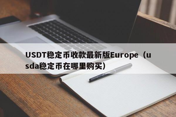 USDT稳定币收款最新版Europe（usda稳定币在哪里购买）