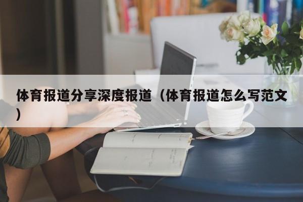 体育报道分享深度报道（体育报道怎么写范文）