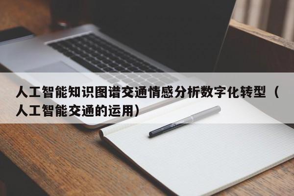 人工智能知识图谱交通情感分析数字化转型（人工智能交通的运用）