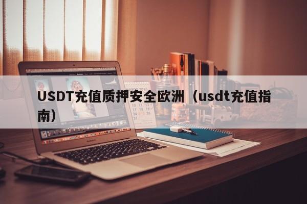 USDT充值质押安全欧洲（usdt充值指南）
