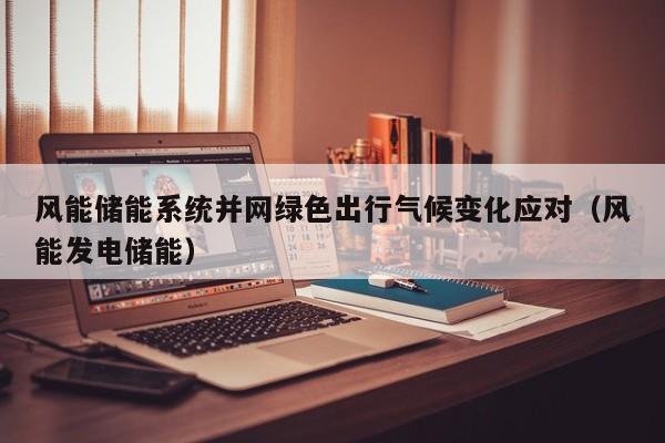 风能储能系统并网绿色出行气候变化应对（风能发电储能）
