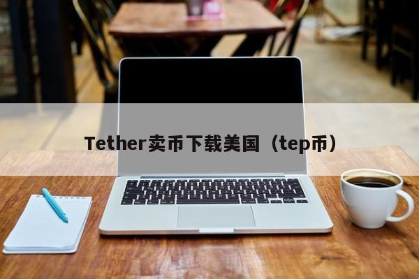 Tether卖币下载美国（tep币）