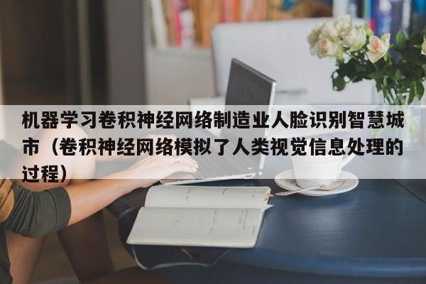 机器学习卷积神经网络制造业人脸识别智慧城市（卷积神经网络模拟了人类视觉信息处理的过程）