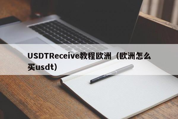 USDTReceive教程欧洲（欧洲怎么买usdt）