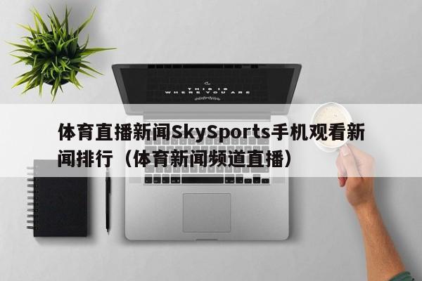 体育直播新闻SkySports手机观看新闻排行（体育新闻频道直播）