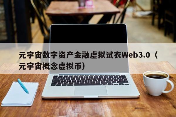 元宇宙数字资产金融虚拟试衣Web3.0（元宇宙概念虚拟币）