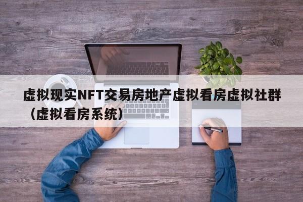 虚拟现实NFT交易房地产虚拟看房虚拟社群（虚拟看房系统）