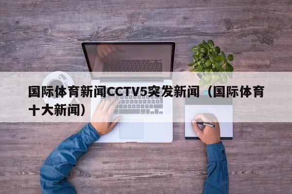 国际体育新闻CCTV5突发新闻（国际体育十大新闻）