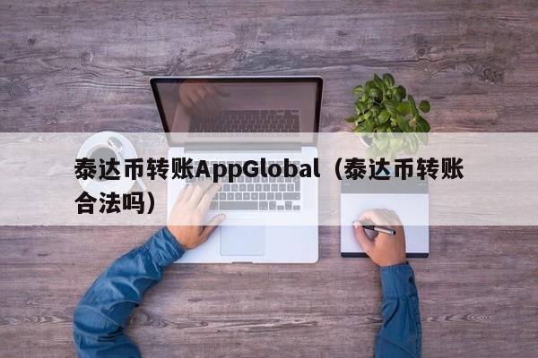 泰达币转账AppGlobal（泰达币转账合法吗）